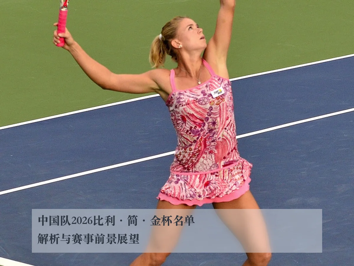 中国队2026比利·简·金杯名单解析与赛事前景展望